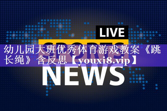 幼儿园大班优秀体育游戏教案《跳长绳》含反思