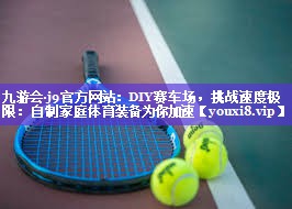 九游会·j9官方网站：DIY赛车场，挑战速度极限：自制家庭体育装备为你加速