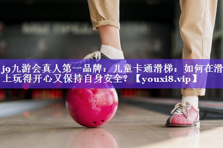 儿童卡通滑梯:如何在滑梯上玩得开心又保持自身安全? 儿童卡通滑梯:如何在滑梯上玩得开心又保持自身安全?