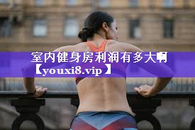室内健身房利润有多大啊 室内健身房利润有多大啊