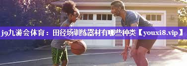 田径场训练器材有哪些种类 田径场训练器材有哪些种类