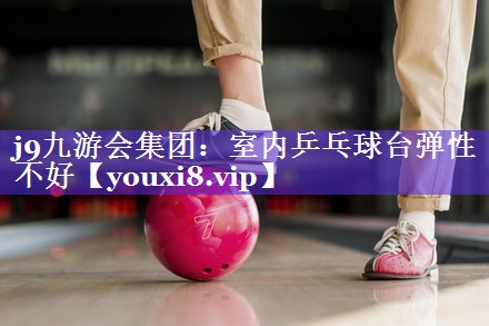 室内乒乓球台弹性不好 室内乒乓球台弹性不好